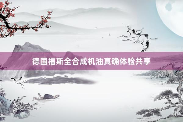 德国福斯全合成机油真确体验共享
