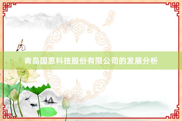 青岛国恩科技股份有限公司的发展分析