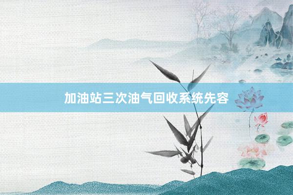 加油站三次油气回收系统先容