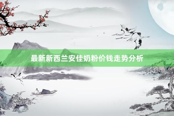 最新新西兰安佳奶粉价钱走势分析