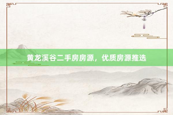黄龙溪谷二手房房源，优质房源推选